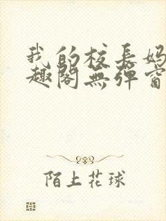 我的校长妈妈笔趣阁无弹窗最新