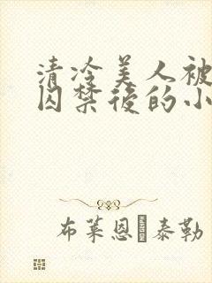 清冷美人被疯批囚禁后的小说免费阅读封面