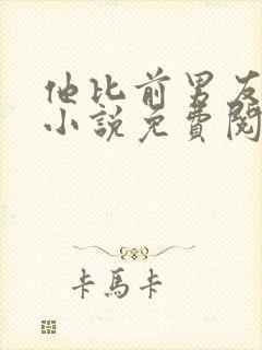 他比前男友炙热小说免费阅读全文