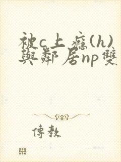 被c上瘾(h)与邻居np双性