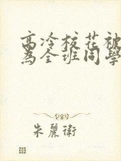 高冷校花被迫成为全班同学的小说