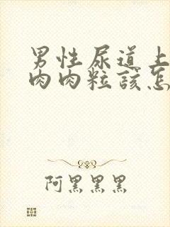 男性尿道上起了肉肉粒该怎么办