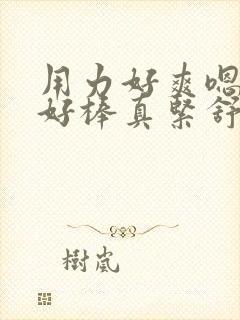 用力好爽嗯主人好棒真紧舒服封面