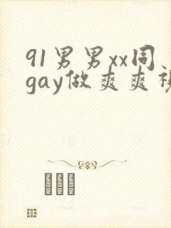 91男男xx同gay做爽爽视频全集