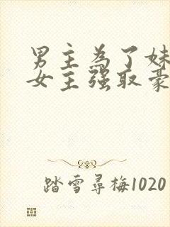 男主为了妹妹对女主强取豪夺