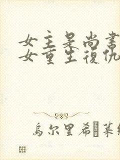 女主是尚书府嫡女重生复仇