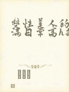 双性美人的被灌满日常高h总攻