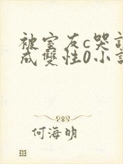 被室友c哭调教成双性0小说