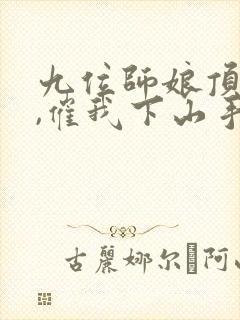 九位师娘顶不住,催我下山手机版