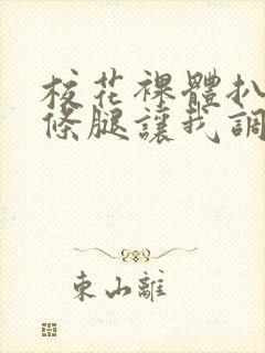 校花裸体扒开两条腿让我调教