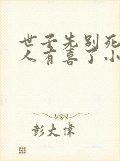 世子先别死,夫人有喜了小说txt下载