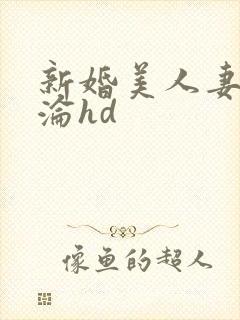 新婚美人妻的沉沦hd