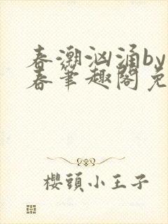 春潮汹涌by阿春笔趣阁免费阅读