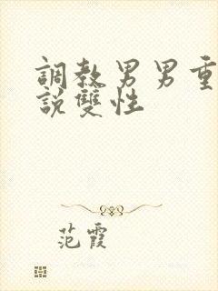 调教男男重口小说双性