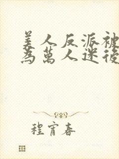 美人反派被迫成为万人迷后