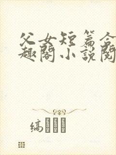 父女短篇合集笔趣阁小说阅读第一部