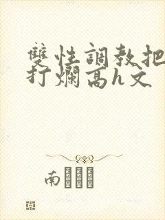 双性调教把p眼打烂高h文