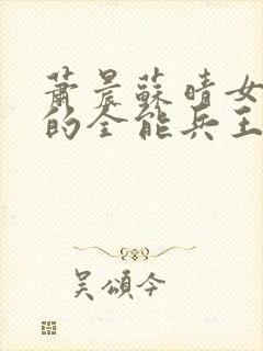 萧晨苏晴女总裁的全能兵王封面