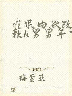 催眠肉欲改造调教h男男年下
