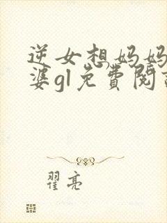 逆女想妈妈做老婆gl免费阅读笔趣阁