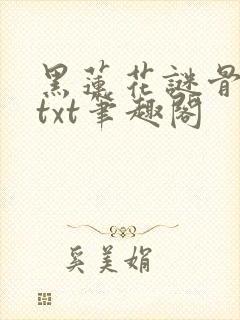 黑莲花谜骨生香txt笔趣阁