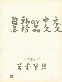 日韩av中文字幕精品久久久