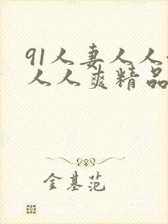 91人妻人人澡人人爽精品