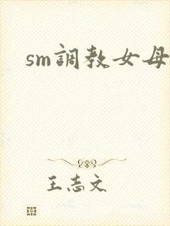 sm调教女母狗