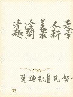 清冷美人走绳笔趣阁最新章节更新内