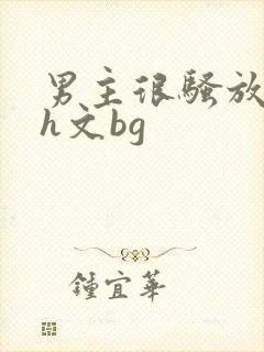 男主很骚放荡的h文bg