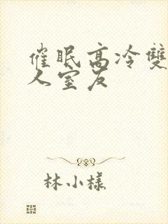 催眠高冷双性美人室友