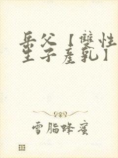 岳父【双性np生子产乳】