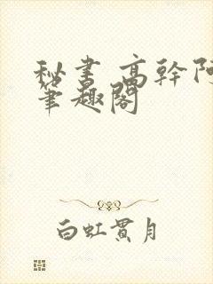 秘书 高干阿蛮笔趣阁