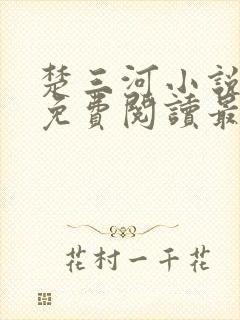 楚三河小说全文免费阅读最新章节