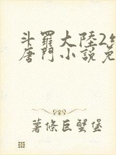 斗罗大陆2绝世唐门小说免费阅读笔趣阁