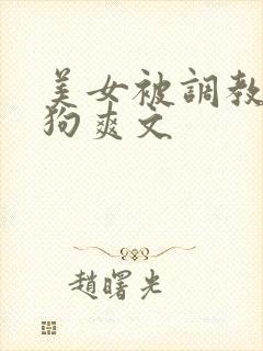 美女被调教成母狗爽文