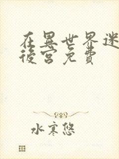 在异世界迷宫开后宫免费