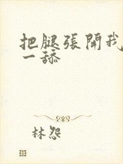 把腿张开我要舔一舔