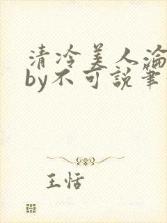 清冷美人沦陷记by不可说笔趣阁免费阅