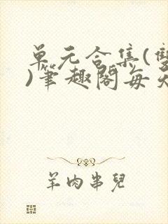 单元合集(双性)笔趣阁每天