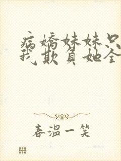 病娇妹妹只想让我欺负她全集漫画免费阅读