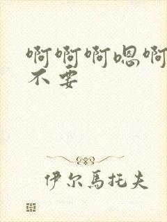 啊啊啊嗯啊啊啊不要