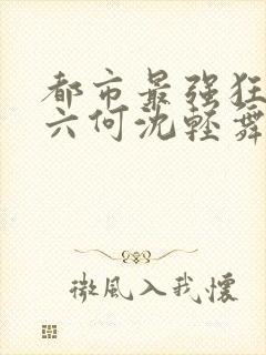 都市最强狂兵陈六何沈轻舞笔趣阁封面