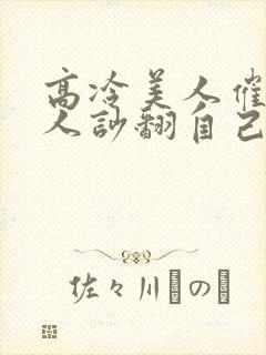 高冷美人催眠男人吵翻自己最新章节