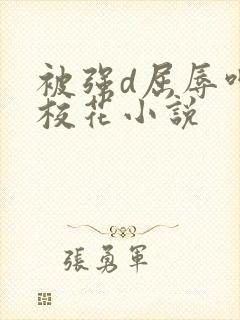 被强d屈辱呻吟校花小说