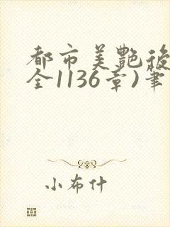 都市美艳后宫(全1136章)笔趣阁免费阅读小说