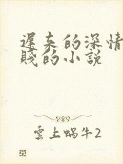 迟来的深情比草贱的小说
