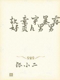 故意穿暴露被强好爽h男男