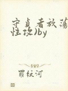 守贞者放荡(双性攻)by