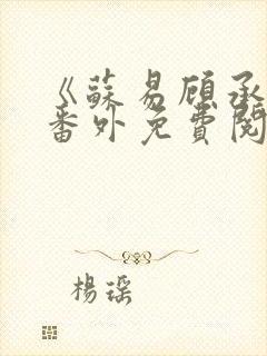 《苏易顾承安》番外免费阅读无弹窗